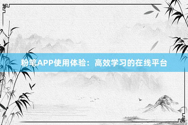 粉笔APP使用体验：高效学习的在线平台