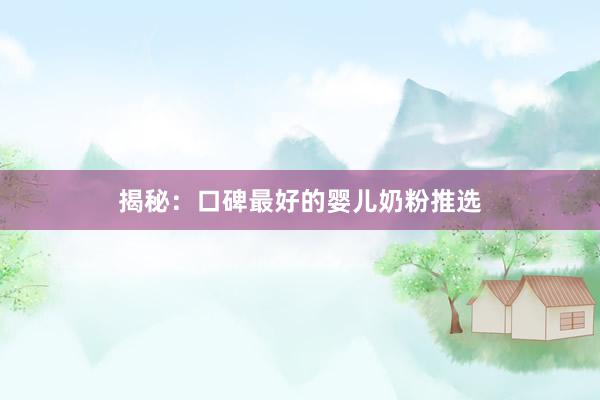 揭秘：口碑最好的婴儿奶粉推选