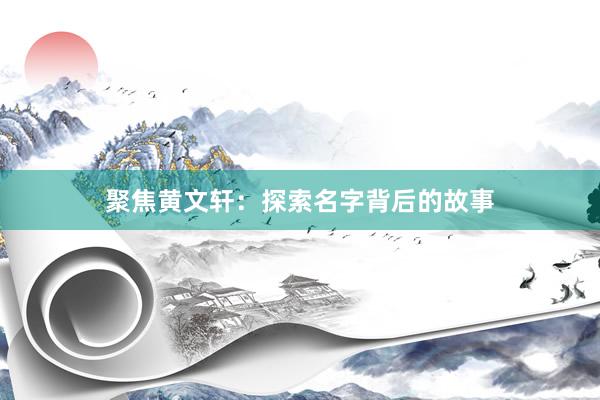 聚焦黄文轩：探索名字背后的故事